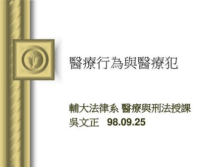 醫療行為與醫療犯 輔大法律系 醫療與刑法授課 吳文正 98.09.25.