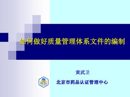 如何做好质量管理体系文件的编制 黄武卫 北京市药品认证管理中心.