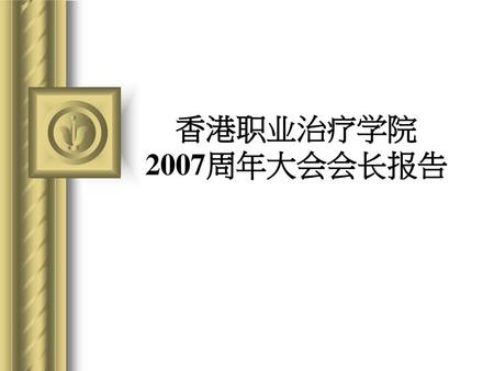 香港职业治疗学院 2007周年大会会长报告.
