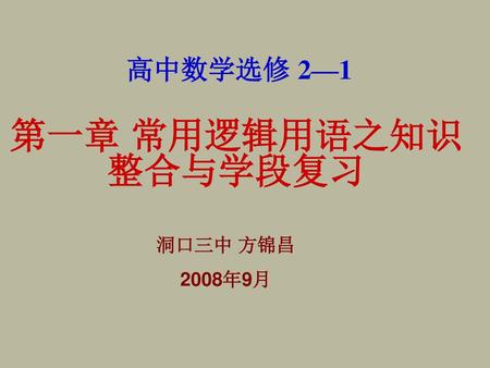 高中数学选修 2—1 第一章 常用逻辑用语之知识整合与学段复习 洞口三中 方锦昌 2008年9月.