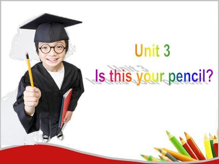Unit 3 Is this your pencil?.
