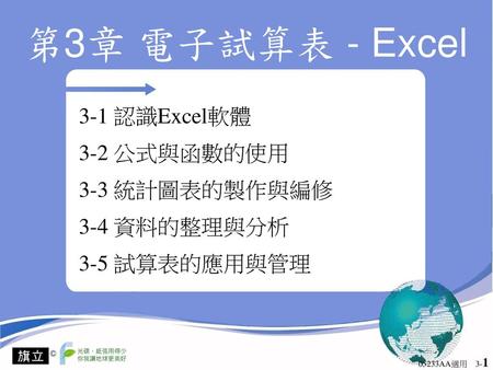 3-1 認識Excel軟體 3-2 公式與函數的使用 3-3 統計圖表的製作與編修 3-4 資料的整理與分析 3-5 試算表的應用與管理