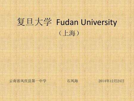 复旦大学 Fudan University （上海） 云南省凤庆县第一中学 石凤海 2014年12月24日.