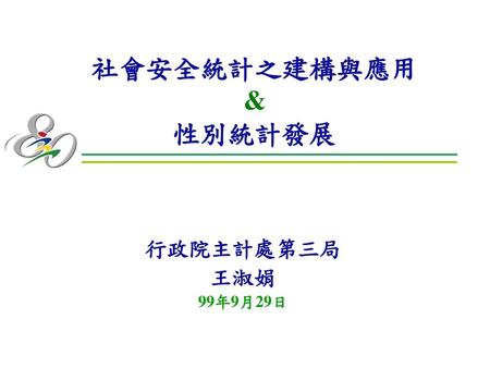 社會安全統計之建構與應用 & 性別統計發展 行政院主計處第三局 王淑娟 99年9月29日.