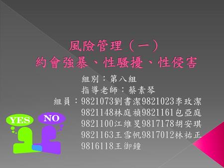 風險管理（一） 約會強暴、性騷擾、性侵害 組別：第八組 指導老師：蔡素琴 組員： 劉書潔 李玫潔