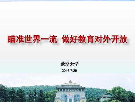 瞄准世界一流 做好教育对外开放 武汉大学 2016.7.29.