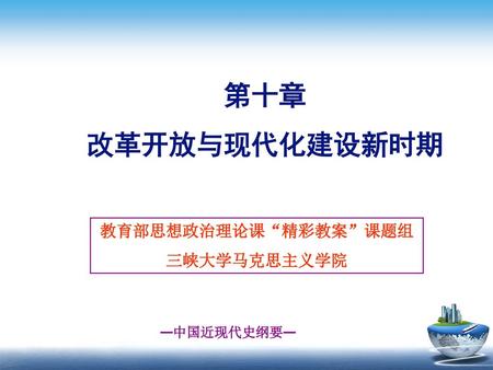 第十章 改革开放与现代化建设新时期 教育部思想政治理论课“精彩教案”课题组 三峡大学马克思主义学院.