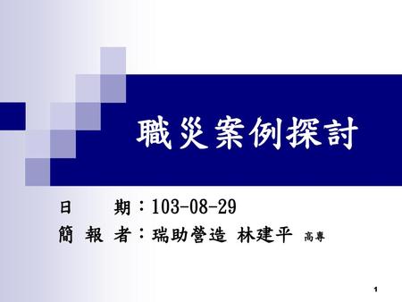 職災案例探討 日 期：103-08-29 簡 報 者：瑞助營造 林建平 高專.