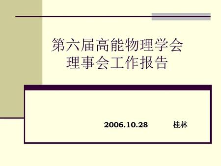 　第六届高能物理学会 　　理事会工作报告 　　　　2006.10.28 　　桂林　.