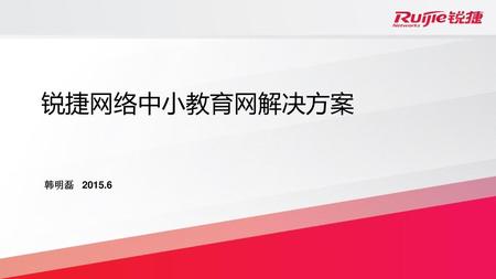 锐捷网络中小教育网解决方案 韩明磊 2015.6.