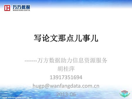 -------万方数据助力信息资源服务 胡桂萍 13917351694 hugp@wanfangdata.com.cn 2013-06 写论文那点儿事儿 -------万方数据助力信息资源服务 胡桂萍 13917351694 hugp@wanfangdata.com.cn 2013-06.