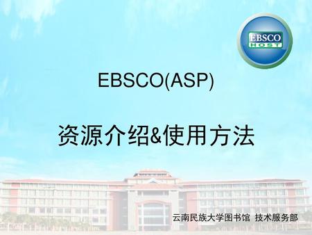 EBSCO(ASP) 资源介绍&使用方法 云南民族大学图书馆 技术服务部.