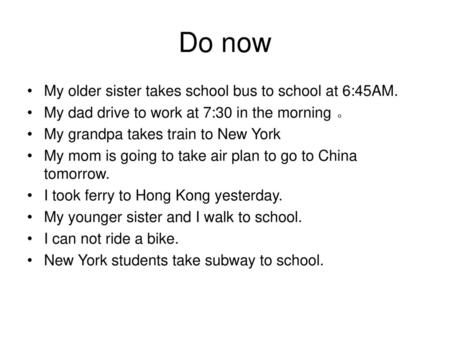 Do now My older sister takes school bus to school at 6:45AM.