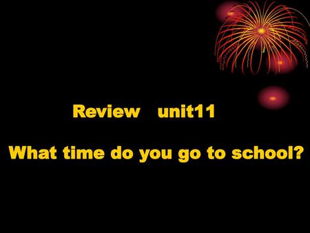 Review unit11 What time do you go to school?