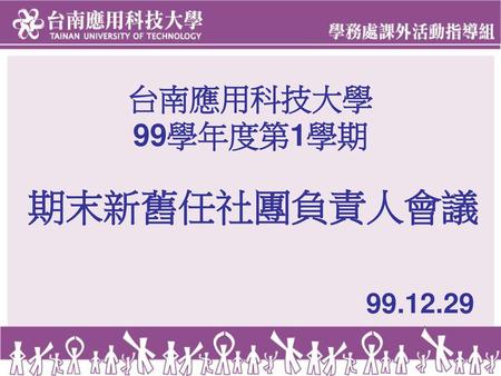 台南應用科技大學 99學年度第1學期 期末新舊任社團負責人會議 99.12.29.