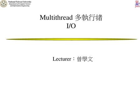Multithread 多執行緒 I/O Lecturer：曾學文.
