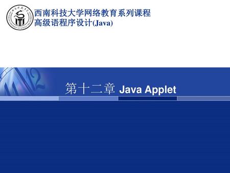 西南科技大学网络教育系列课程 高级语程序设计(Java) 第十二章 Java Applet.