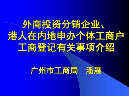 外商投资分销企业、 港人在内地申办个体工商户 工商登记有关事项介绍 广州市工商局 潘晟