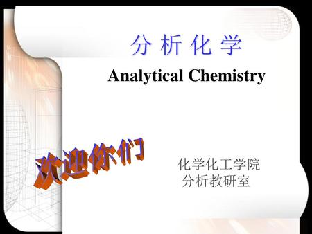 分 析 化 学 Analytical Chemistry 欢迎你们 化学化工学院 分析教研室.