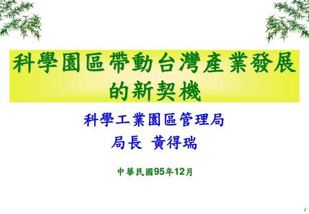 科學園區帶動台灣產業發展的新契機 科學工業園區管理局 局長 黃得瑞 中華民國95年12月.