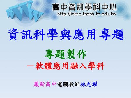 資訊科學與應用專題 專題製作 －軟體應用融入學科 鳳新高中電腦教師林光耀.