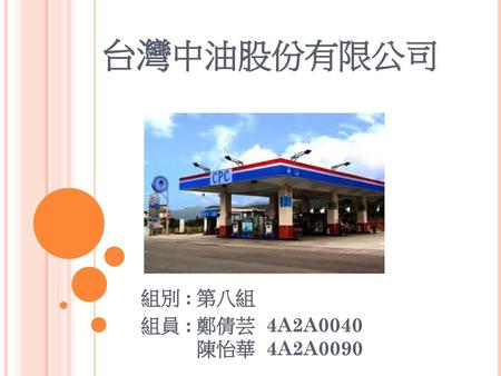 台灣中油股份有限公司 組別 : 第八組 組員 : 鄭倩芸 4A2A0040 陳怡華 4A2A0090.