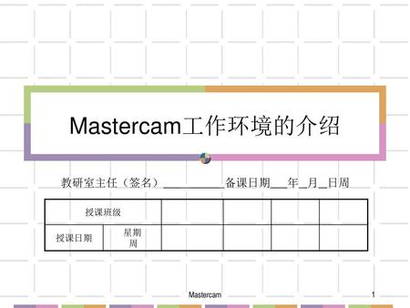 Mastercam工作环境的介绍 教研室主任（签名） 	备课日期 年 月 日周 授课班级 授课日期 星期 周 Mastercam.