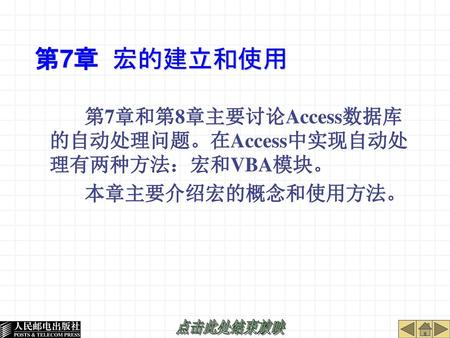 第7章 宏的建立和使用 第7章和第8章主要讨论Access数据库的自动处理问题。在Access中实现自动处理有两种方法：宏和VBA模块。