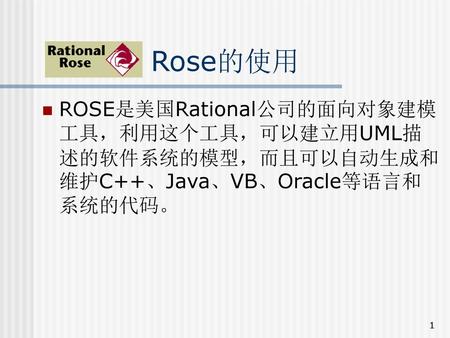 Rose的使用 ROSE是美国Rational公司的面向对象建模工具，利用这个工具，可以建立用UML描述的软件系统的模型，而且可以自动生成和维护C++、Java、VB、Oracle等语言和系统的代码。