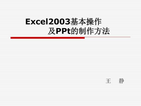 Excel2003基本操作 及PPt的制作方法 王 静.