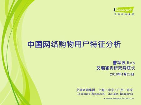 中国网络购物用户特征分析 曹军波 Bob 艾瑞咨询研究院院长 2010年4月23日