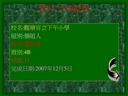 題目:中國文化 校名:觀塘官立下午小學 組別:個組人 姓名:盧柏希 班別:4B 學號:17 完成日期:2007年12月5日.