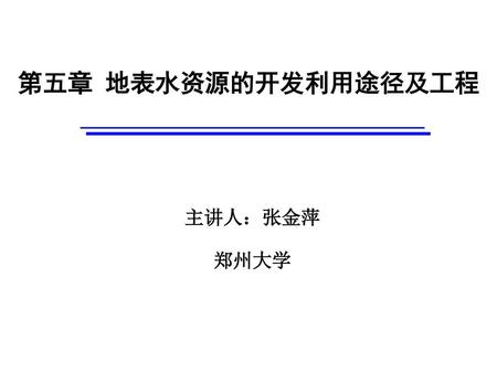 第五章 地表水资源的开发利用途径及工程 主讲人：张金萍 郑州大学.