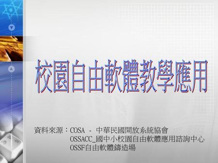 校園自由軟體教學應用 資料來源：COSA - 中華民國開放系統協會 OSSACC_國中小校園自由軟體應用諮詢中心 OSSF自由軟體鑄造場.