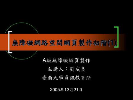 A級無障礙網頁製作 主講人：劉威良 臺南大學資訊教育所