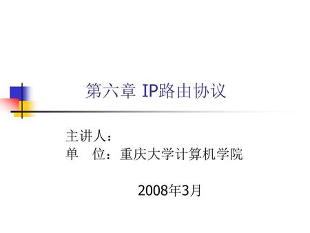 第六章 IP路由协议 主讲人： 单 位：重庆大学计算机学院 2008年3月.