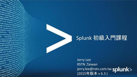 Splunk 初級入門課程 Jerry Lee RSTN ,Taiwan