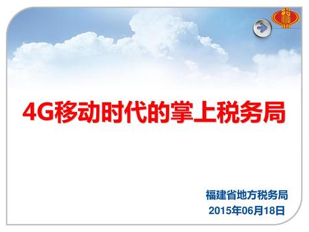 4G移动时代的掌上税务局 福建省地方税务局 2015年06月18日.