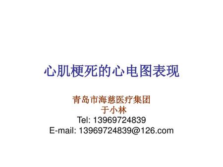 青岛市海慈医疗集团 于小林 Tel: 13969724839 E-mail: 13969724839@126.com 心肌梗死的心电图表现 青岛市海慈医疗集团 于小林 Tel: 13969724839 E-mail: 13969724839@126.com.