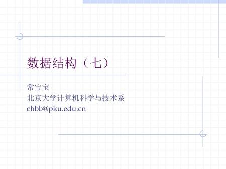 常宝宝 北京大学计算机科学与技术系 chbb@pku.edu.cn 数据结构（七） 常宝宝 北京大学计算机科学与技术系 chbb@pku.edu.cn.