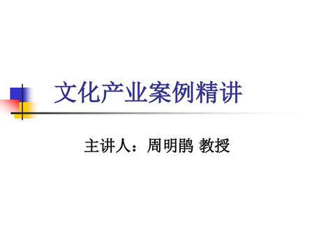 文化产业案例精讲 主讲人：周明鹃 教授.