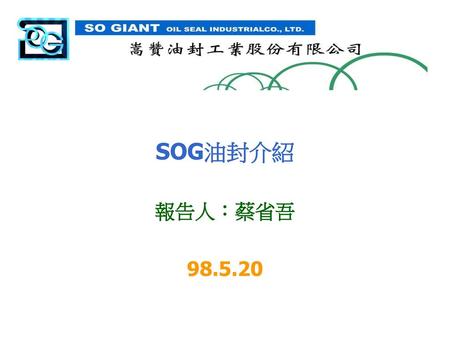 SOG油封介紹 報告人：蔡省吾 98.5.20.