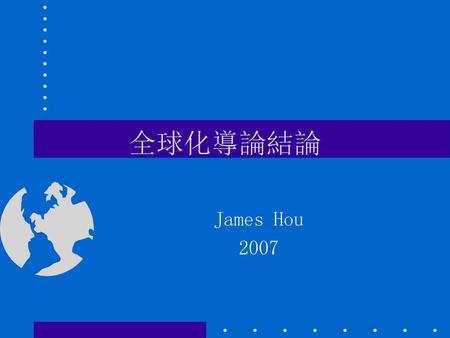 全球化導論結論 James Hou 2007.