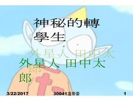 神秘的轉學生 外星人 田中太郎 3/22/2017 30041溫帝豪.