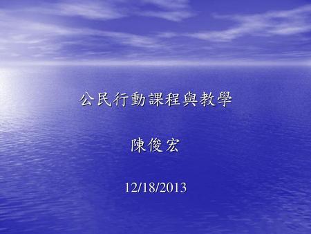 公民行動課程與教學 陳俊宏 12/18/2013.