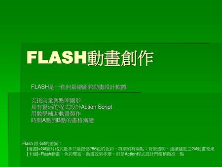 FLASH動畫創作 FLASH是一套向量繪圖兼動畫設計軟體 支援向量與點陣圖形 具有靈活的程式設計Action Script