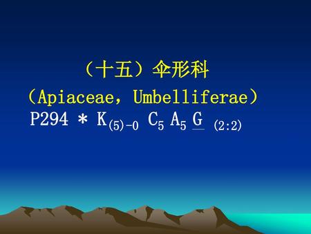 （十五）伞形科 （Apiaceae，Umbelliferae） P294 * K(5)-0 C5 A5 G (2:2)