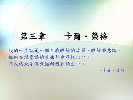 我的一生就是一個自我瞭解的故事，瞭解潛意識。 任何在潛意識的東西都會尋找出口， 而人格就是潛意識所找到的出口。 ~卡爾．榮格