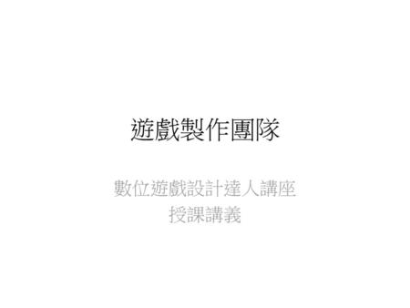 遊戲製作團隊 數位遊戲設計達人講座 授課講義.