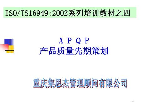 ISO/TS16949:2002系列培训教材之四 A P Q P 产品质量先期策划 重庆集思杰管理顾问有限公司.